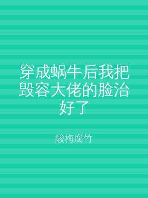 穿成蜗牛后我把毁容大佬的脸治好了
