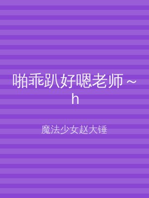 啪乖趴好嗯老师～h