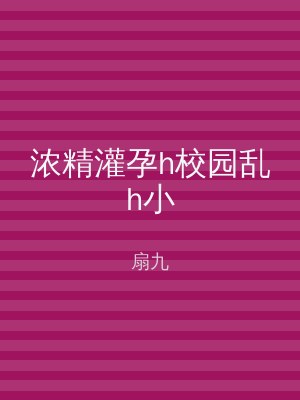 浓精灌孕h校园乱h小