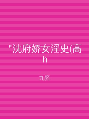 "沈府娇女淫史(高h