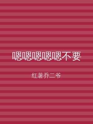 嗯嗯嗯嗯嗯不要