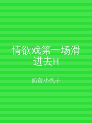 情欲戏第一场滑进去H