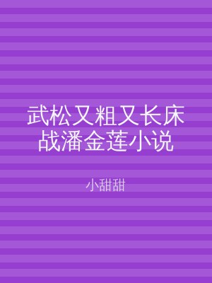 武松又粗又长床战潘金莲小说