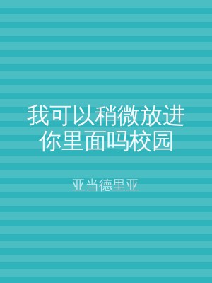 我可以稍微放进你里面吗校园