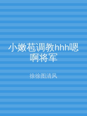 小嫩苞调教hhh嗯啊将军