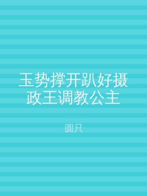 玉势撑开趴好摄政王调教公主
