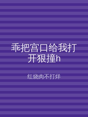 乖把宫口给我打开狠撞h