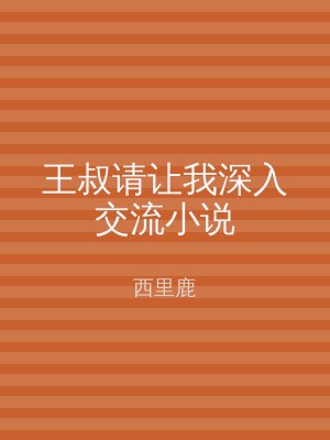 王叔请让我深入交流小说
