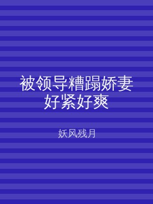 被领导糟蹋娇妻好紧好爽