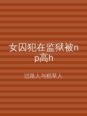 女囚犯在监狱被np高h