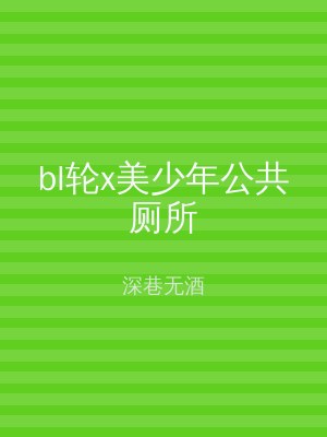 bl轮x美少年公共厕所