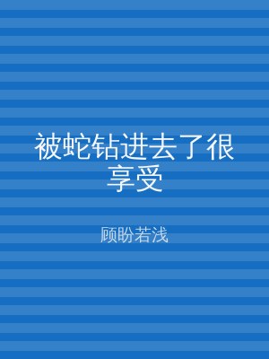 被蛇钻进去了很享受