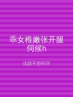 乖女稚嫩张开腿伺候h