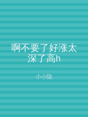 啊不要了好涨太深了高h
