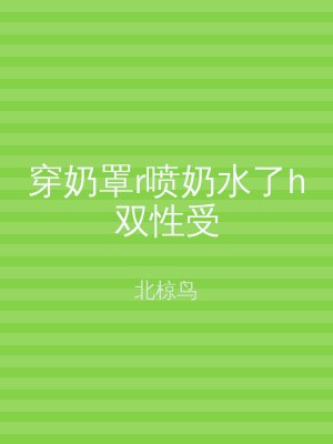 穿奶罩r喷奶水了h双性受