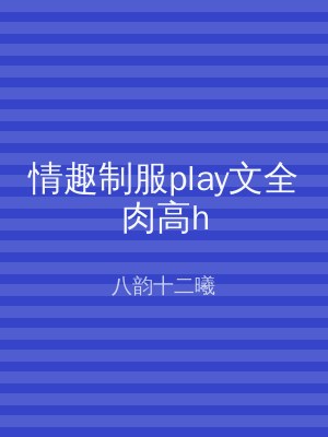 情趣制服play文全肉高h