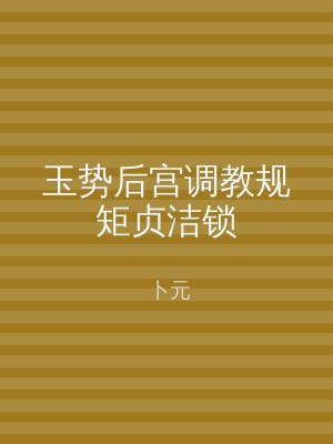 玉势后宫调教规矩贞洁锁