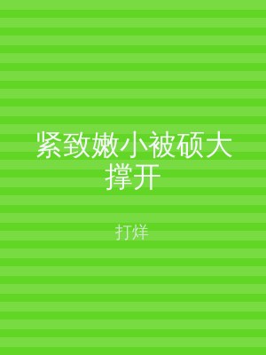 紧致嫩小被硕大撑开