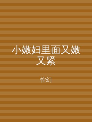 小嫩妇里面又嫩又紧