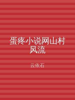 蛋疼小说网山村风流