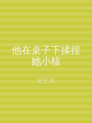 他在桌子下揉捏她小核