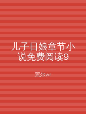 儿子日娘章节小说免费阅读9