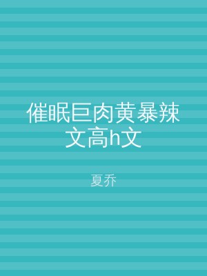 催眠巨肉黄暴辣文高h文