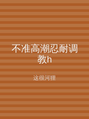 不准高潮忍耐调教h