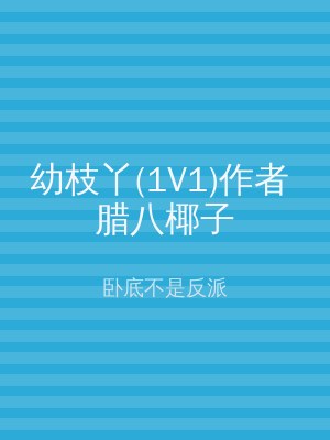 幼枝丫(1V1)作者 腊八椰子