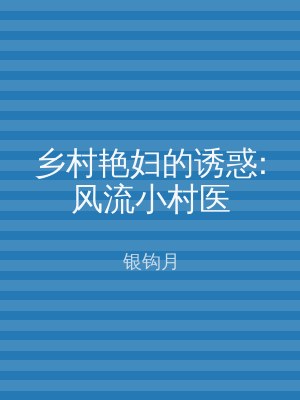 乡村艳妇的诱惑:风流小村医