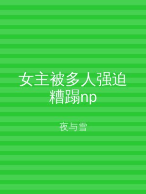 女主被多人强迫糟蹋np