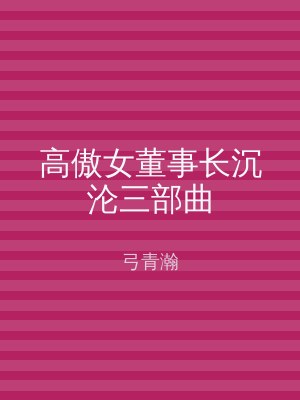 高傲女董事长沉沦三部曲