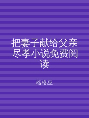 把妻子献给父亲尽孝小说免费阅读