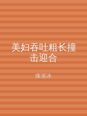 美妇吞吐粗长撞击迎合