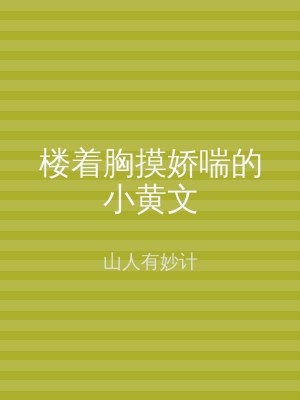 楼着胸摸娇喘的小黄文