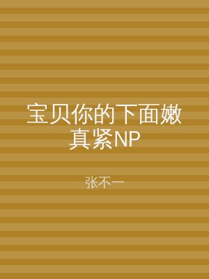 宝贝你的下面嫩真紧NP