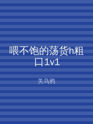 喂不饱的荡货h粗口1v1