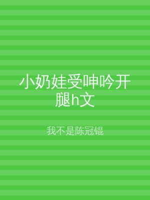 小奶娃受呻吟开腿h文