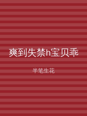 爽到失禁h宝贝乖