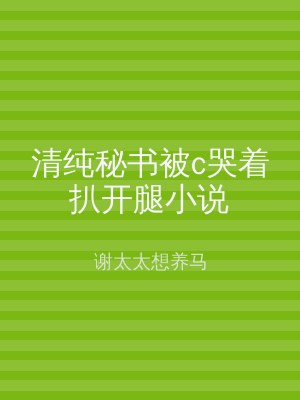 清纯秘书被c哭着扒开腿小说