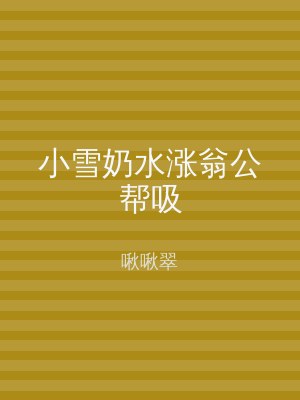 小雪奶水涨翁公帮吸