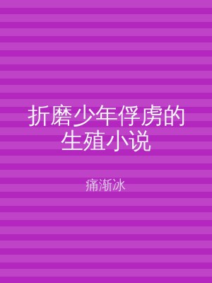 折磨少年俘虏的生殖小说