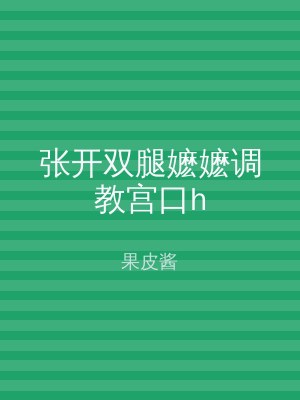 张开双腿嬷嬷调教宫口h