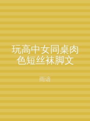 玩高中女同桌肉色短丝袜脚文