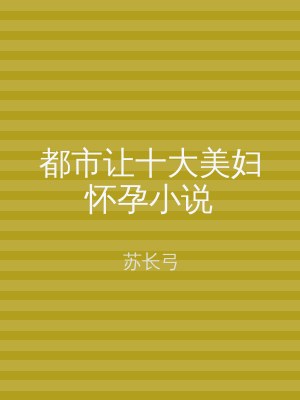 都市让十大美妇怀孕小说