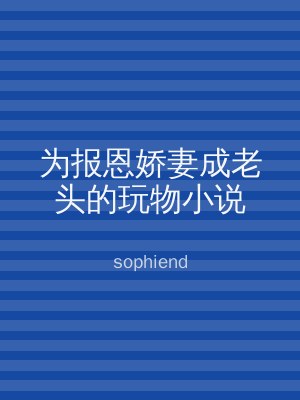 为报恩娇妻成老头的玩物小说