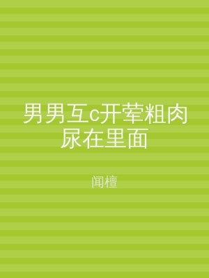 男男互c开荤粗肉尿在里面