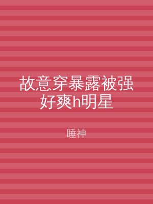 故意穿暴露被强好爽h明星