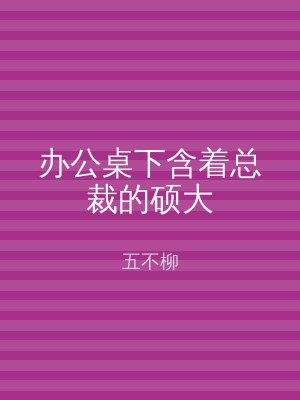 办公桌下含着总裁的硕大