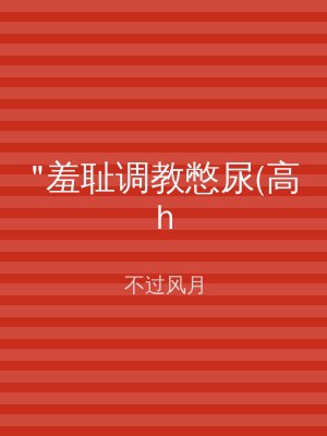 "羞耻调教憋尿(高h